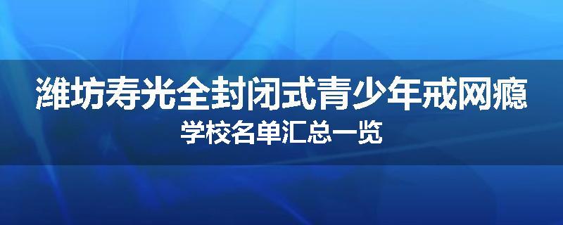潍坊寿光全封闭式青少年戒网瘾学校名单汇总一览