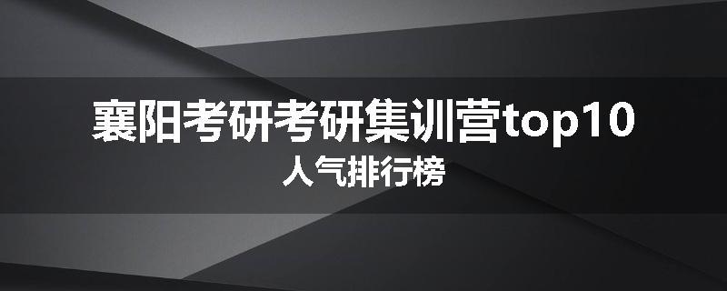 襄阳考研考研集训营top10人气排行榜