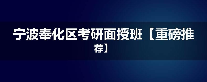 宁波奉化区考研面授班【重磅推荐】