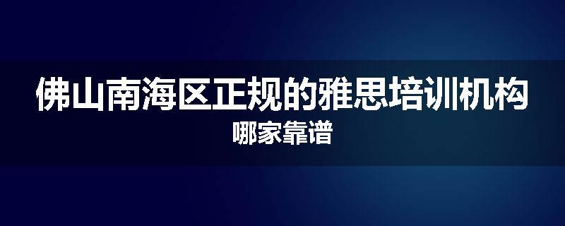 佛山南海区正规的雅思培训机构哪家靠谱