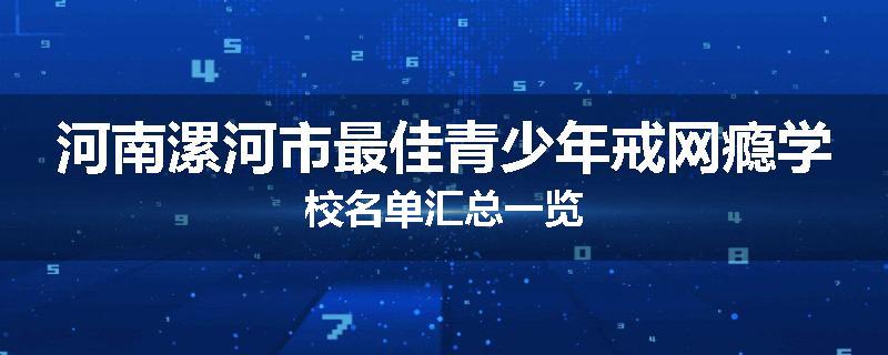 河南漯河市最佳青少年戒网瘾学校名单汇总一览