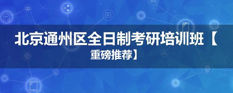 北京通州区全日制考研培训班【重磅推荐】