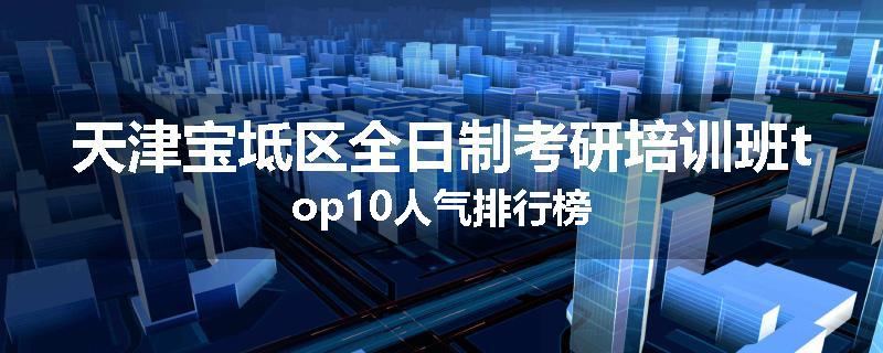 天津宝坻区全日制考研培训班top10人气排行榜