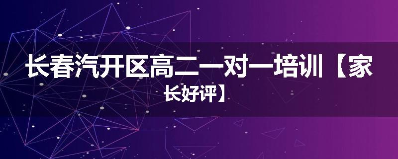 长春汽开区高二一对一培训【家长好评】