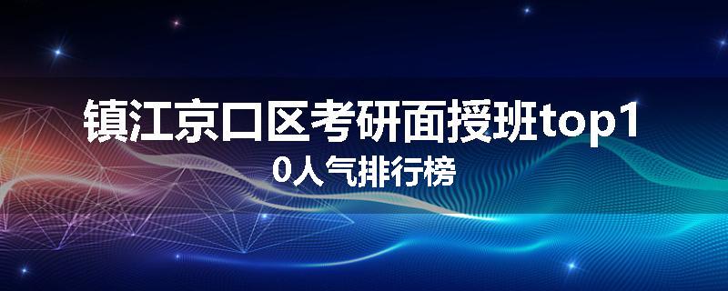 镇江京口区考研面授班top10人气排行榜