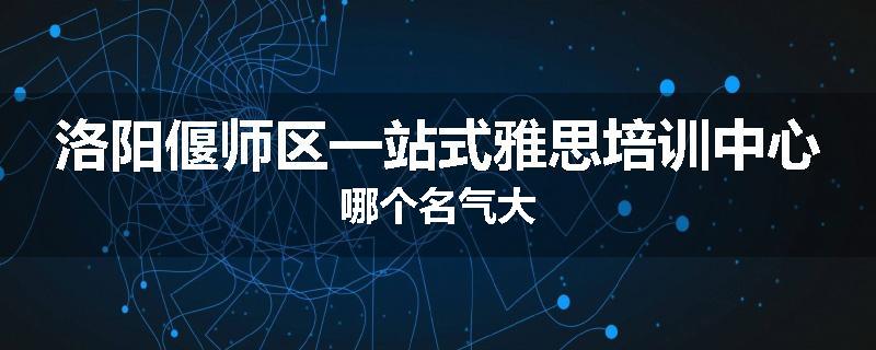 洛阳偃师区一站式雅思培训中心哪个名气大