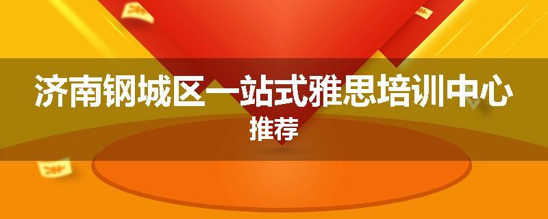济南钢城区一站式雅思培训中心推荐