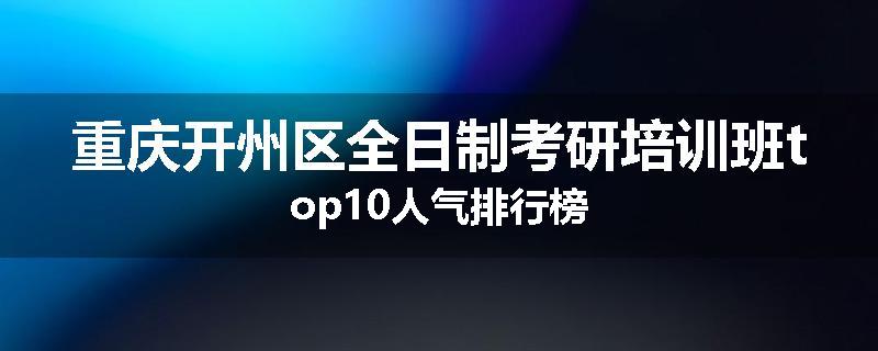 重庆开州区全日制考研培训班top10人气排行榜