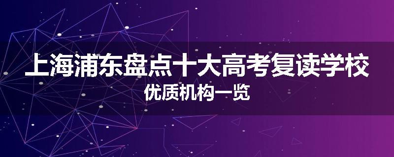 上海浦东盘点十大高考复读学校优质机构一览