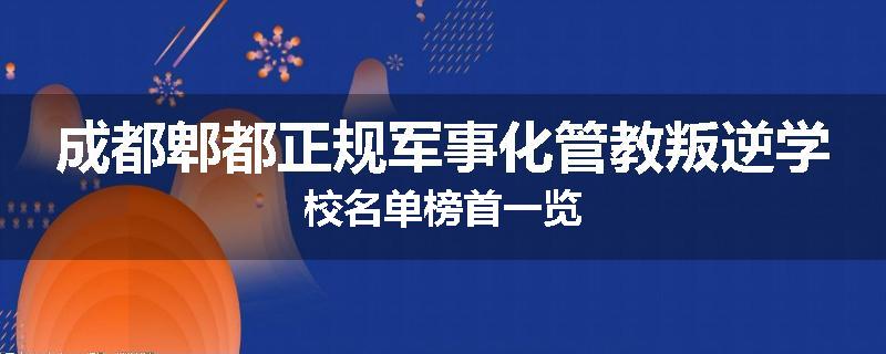 成都郫都正规军事化管教叛逆学校名单榜首一览
