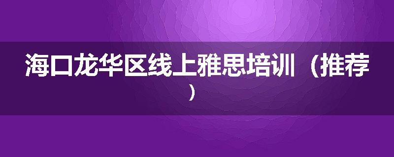 海口龙华区线上雅思培训（推荐）