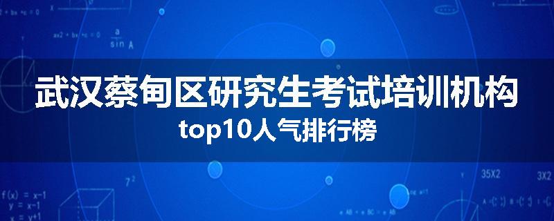 武汉蔡甸区研究生考试培训机构top10人气排行榜
