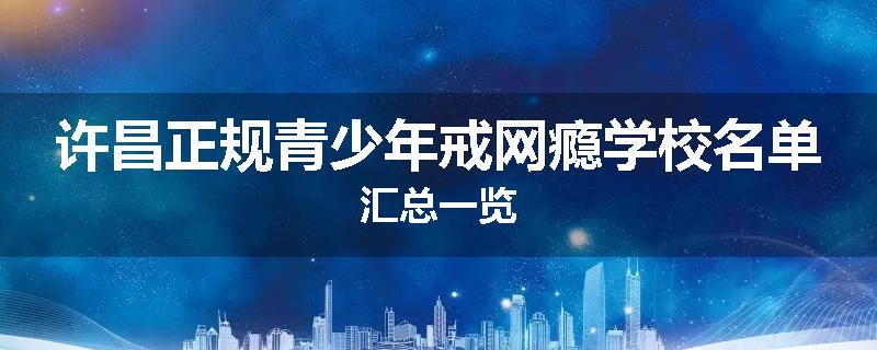 许昌正规青少年戒网瘾学校名单汇总一览