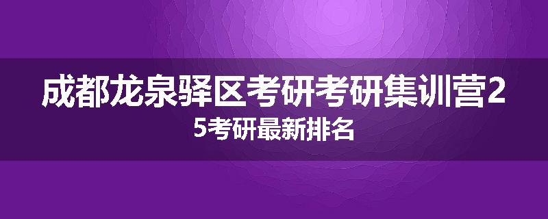 成都龙泉驿区考研考研集训营25考研最新排名