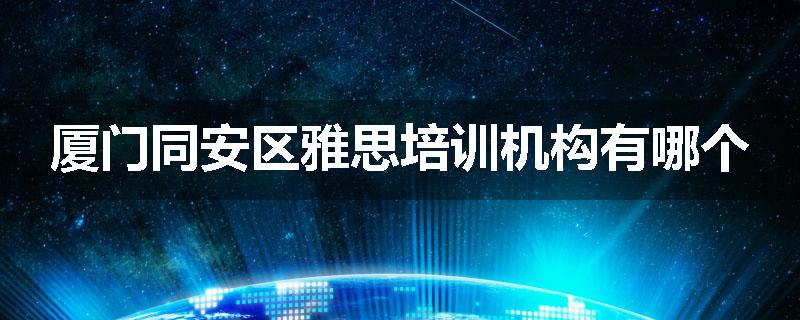 厦门同安区雅思培训机构有哪个