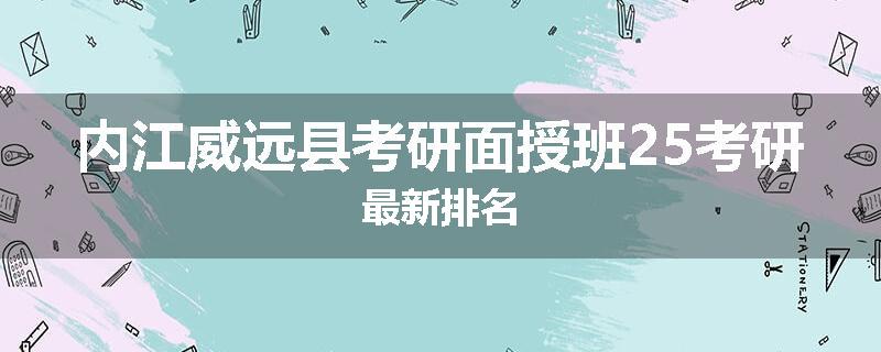内江威远县考研面授班25考研最新排名