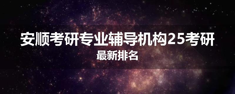 安顺考研专业辅导机构25考研最新排名