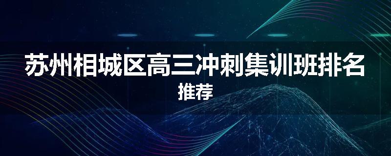 苏州相城区高三冲刺集训班排名推荐
