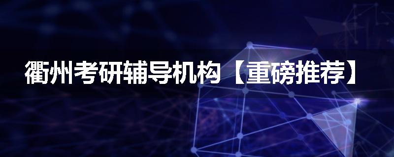 衢州考研辅导机构【重磅推荐】