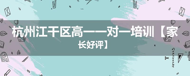 杭州江干区高一一对一培训【家长好评】