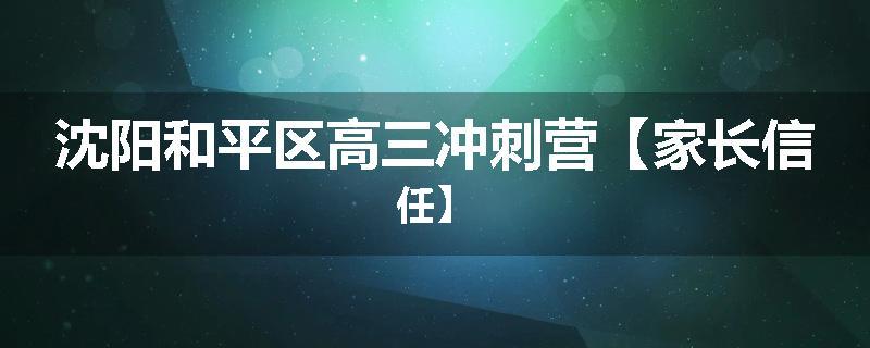 沈阳和平区高三冲刺营【家长信任】