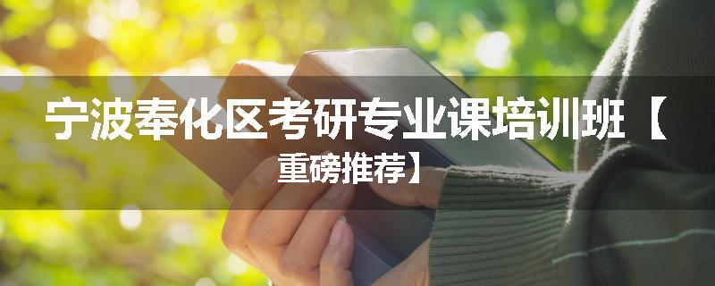 宁波奉化区考研专业课培训班【重磅推荐】