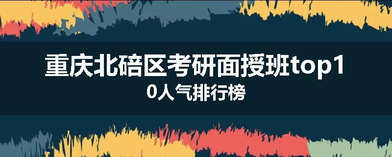 重庆北碚区考研面授班top10人气排行榜