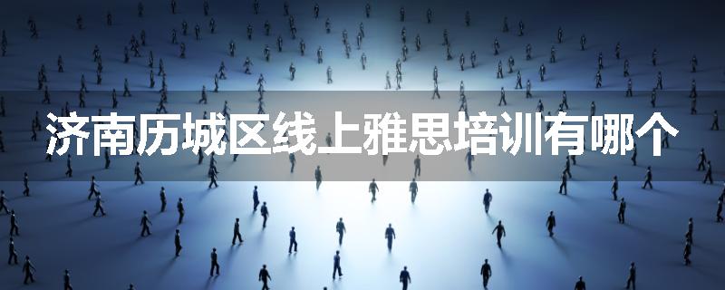 济南历城区线上雅思培训有哪个