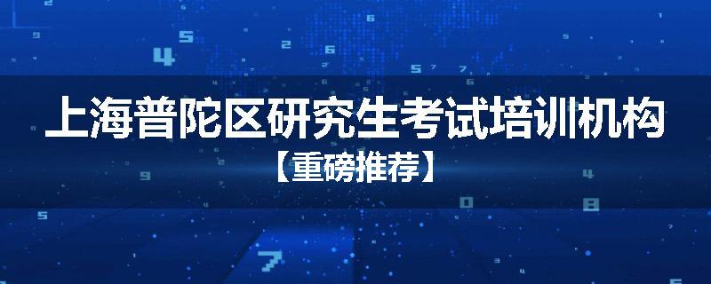 上海普陀区研究生考试培训机构【重磅推荐】