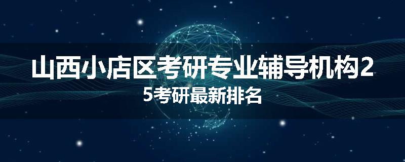 山西小店区考研专业辅导机构25考研最新排名
