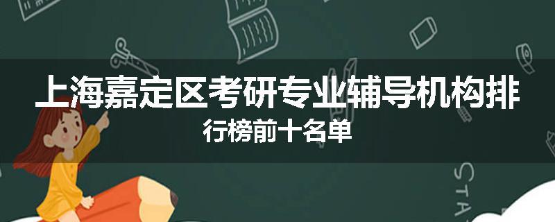 上海嘉定区考研专业辅导机构排行榜前十名单