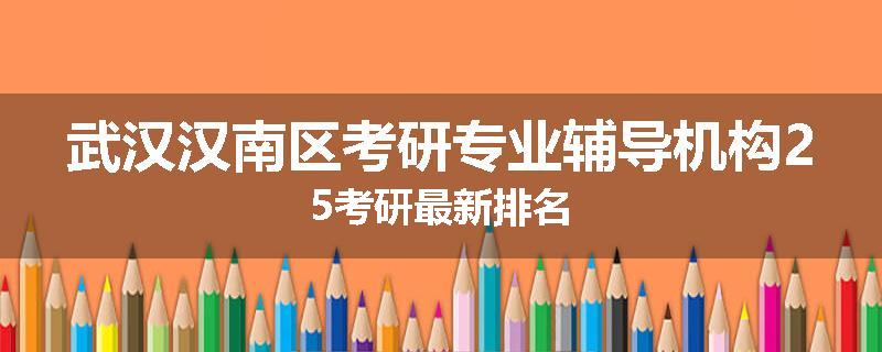 武汉汉南区考研专业辅导机构25考研最新排名