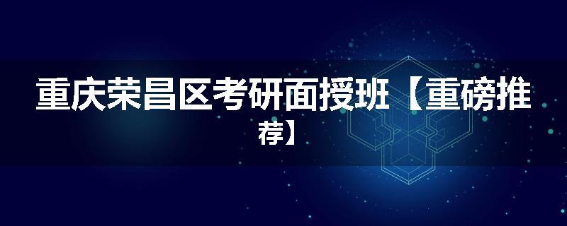 重庆荣昌区考研面授班【重磅推荐】