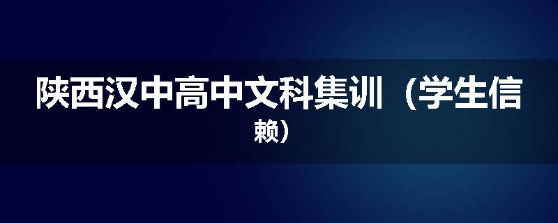 陕西汉中高中文科集训（学生信赖）