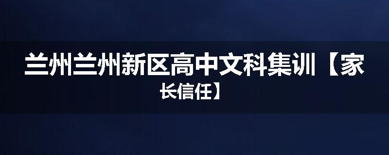 兰州兰州新区高中文科集训【家长信任】