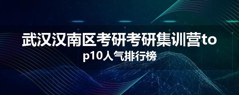 武汉汉南区考研考研集训营top10人气排行榜