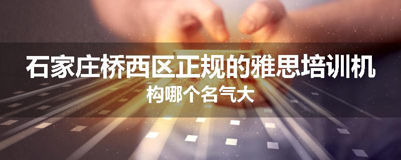 石家庄桥西区正规的雅思培训机构哪个名气大