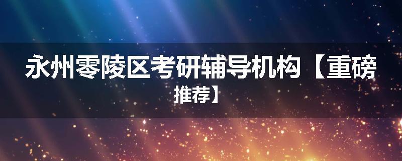 永州零陵区考研辅导机构【重磅推荐】
