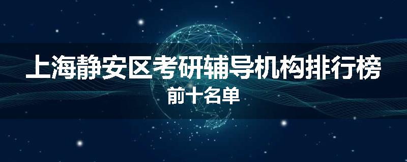 上海静安区考研辅导机构排行榜前十名单