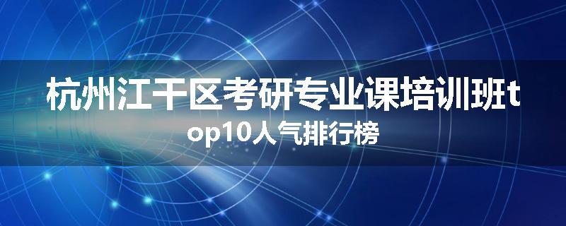 杭州江干区考研专业课培训班top10人气排行榜