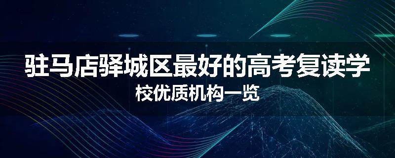 驻马店驿城区最好的高考复读学校优质机构一览