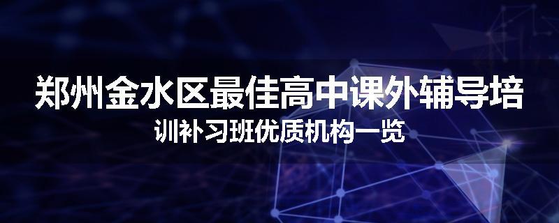 郑州金水区最佳高中课外辅导培训补习班优质机构一览