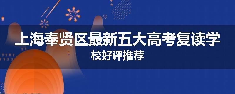 上海奉贤区最新五大高考复读学校好评推荐