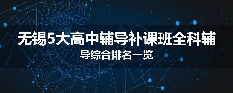 无锡5大高中辅导补课班全科辅导综合排名一览