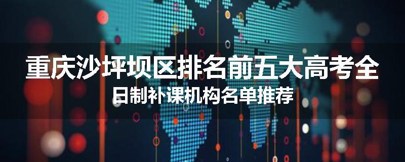 重庆沙坪坝区排名前五大高考全日制补课机构名单推荐