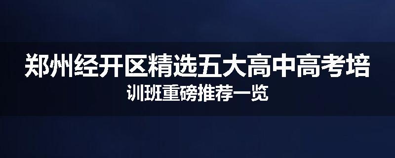 郑州经开区精选五大高中高考培训班重磅推荐一览