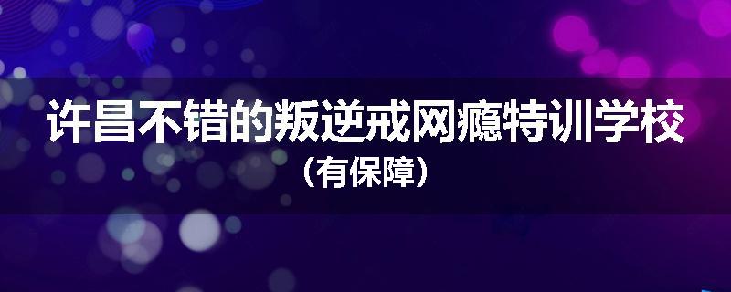许昌不错的叛逆戒网瘾特训学校（有保障）