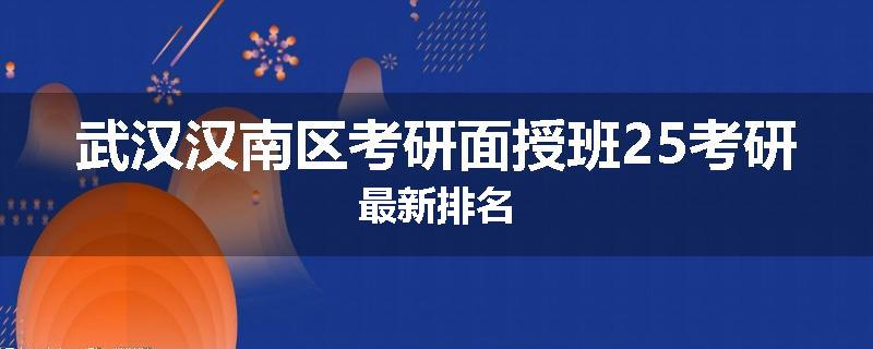 武汉汉南区考研面授班25考研最新排名