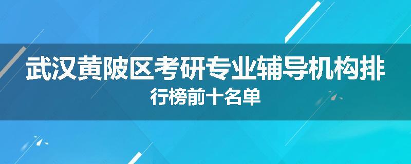 武汉黄陂区考研专业辅导机构排行榜前十名单