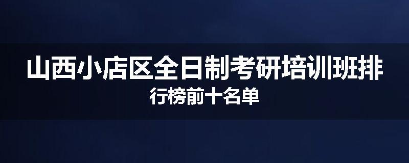 山西小店区全日制考研培训班排行榜前十名单